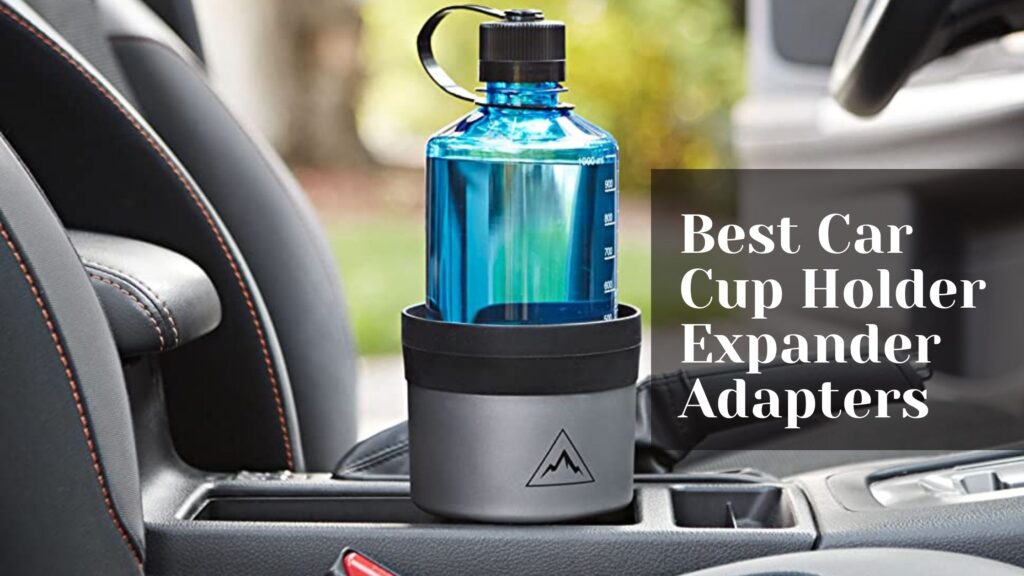 Best Car Cup Holder Expander Adapters for Your Large Water Bottles and Mugs